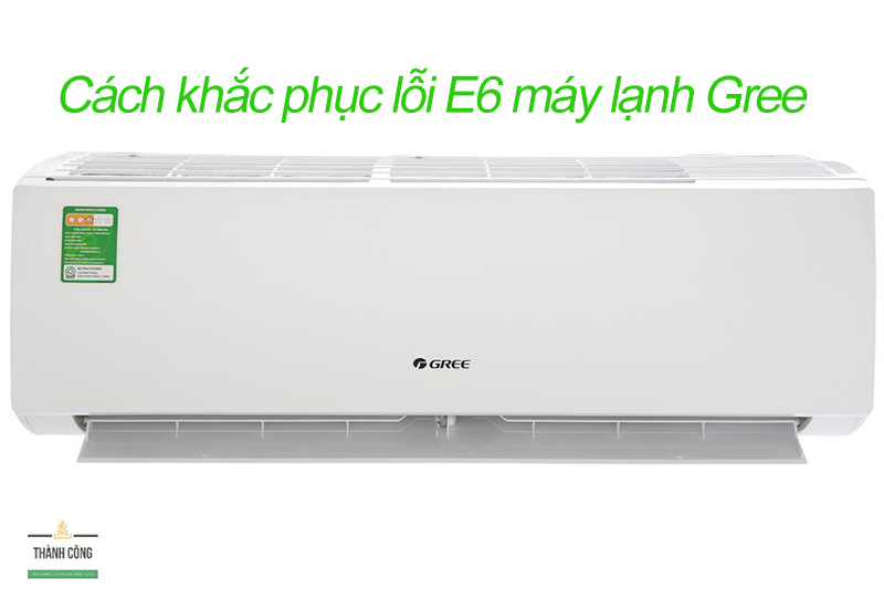 Hướng dẫn cách khắc phục lỗi E6 ở điều hòa Gree chuẩn nhất